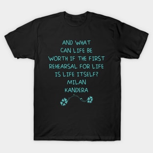 And what can life be worth if the first rehearsal for life is life itself? milan kundera by chakibium T-Shirt